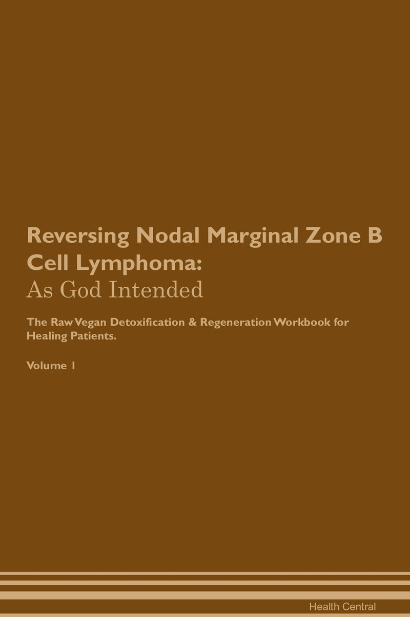 Reversing Nodal Marginal Zone B Cell Lymphoma: As God Intended The Raw Vegan Detoxification & Regeneration Workbook for Healing Patients. Volume 1
