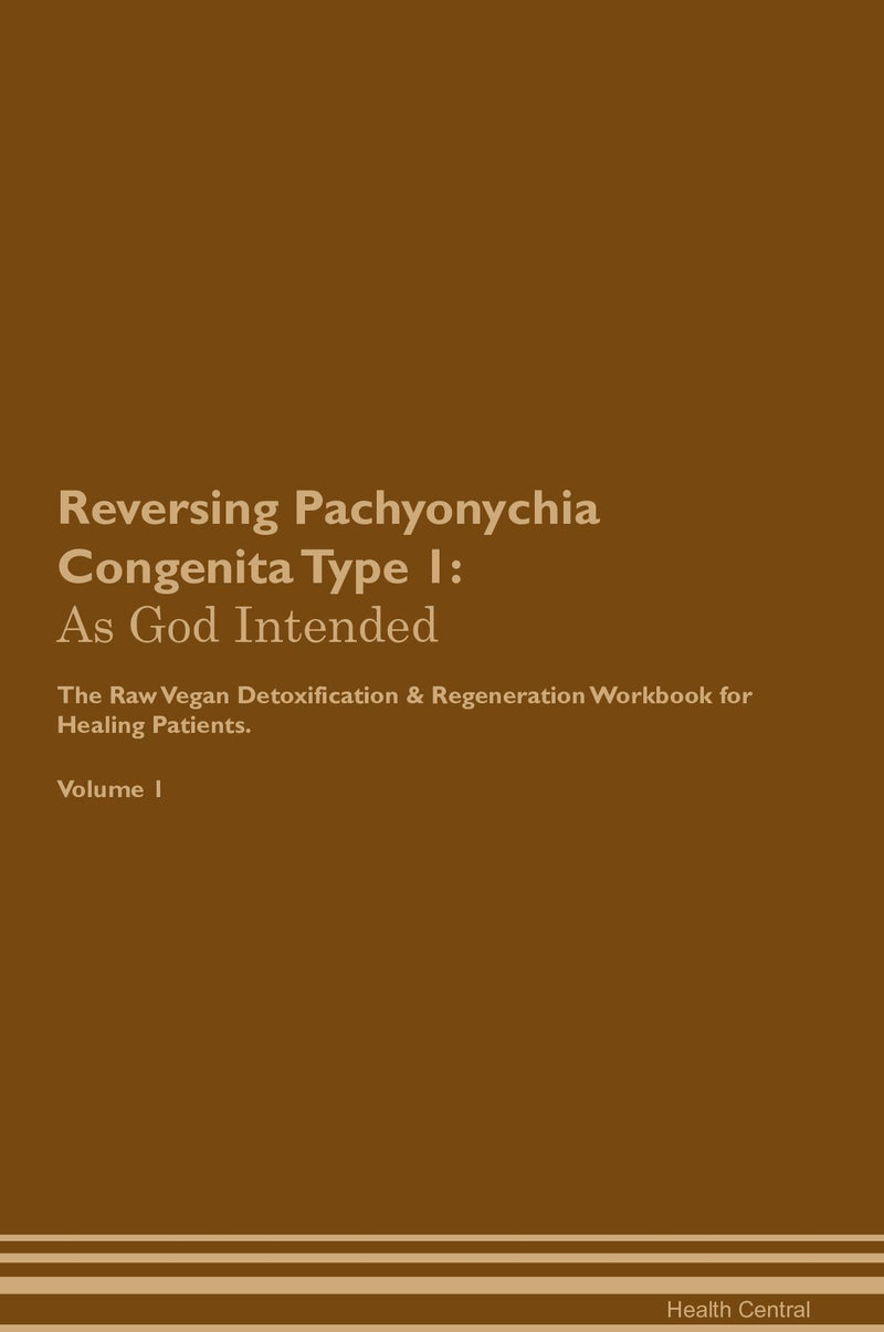 Reversing Pachyonychia Congenita Type 1: As God Intended The Raw Vegan Detoxification & Regeneration Workbook for Healing Patients. Volume 1