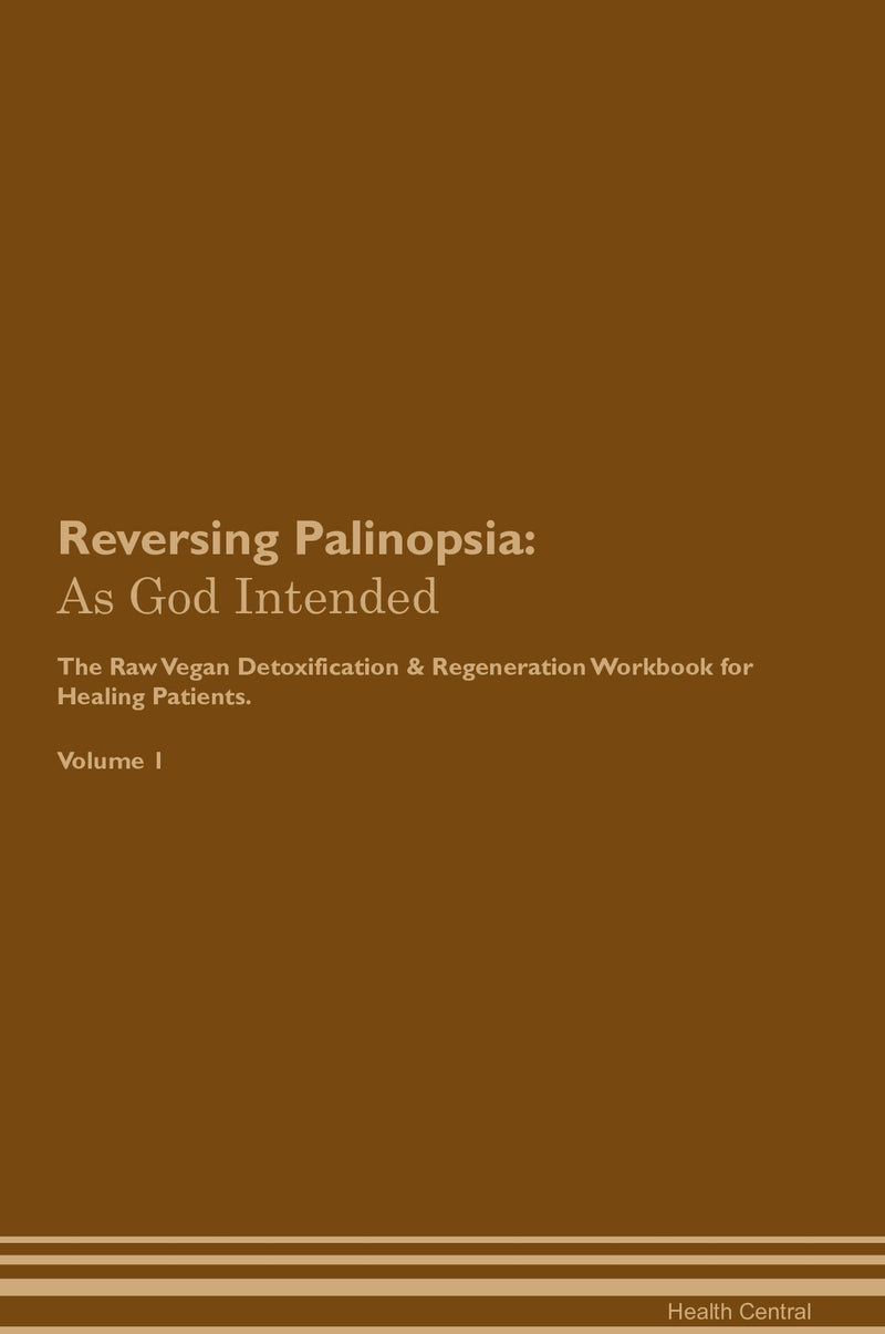 Reversing Palinopsia: As God Intended The Raw Vegan Detoxification & Regeneration Workbook for Healing Patients. Volume 1