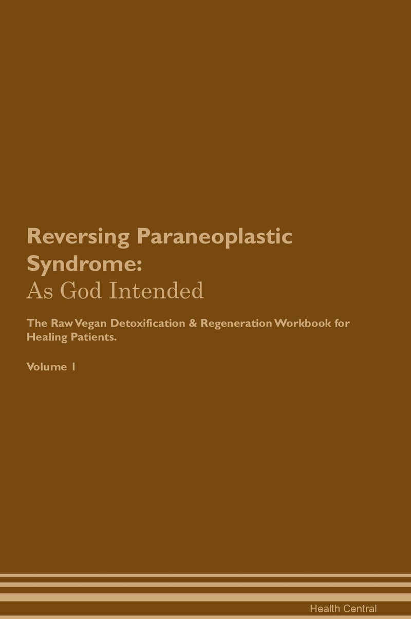 Reversing Paraneoplastic Syndrome: As God Intended The Raw Vegan Detoxification & Regeneration Workbook for Healing Patients. Volume 1