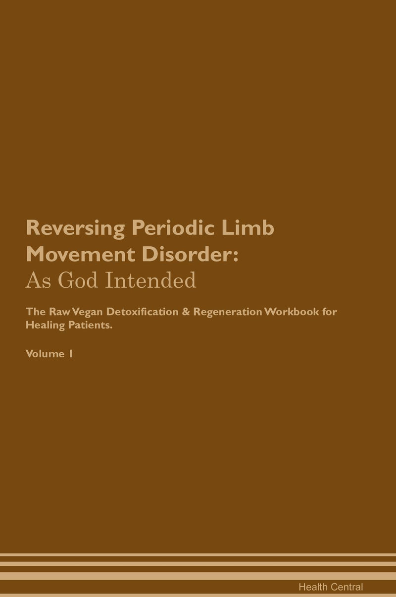 Reversing Periodic Limb Movement Disorder: As God Intended The Raw Vegan Detoxification & Regeneration Workbook for Healing Patients. Volume 1