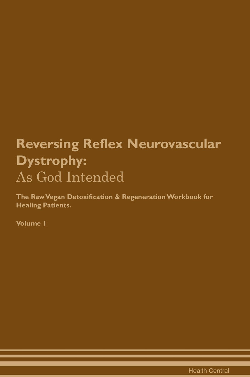 Reversing Reflex Neurovascular Dystrophy: As God Intended The Raw Vegan Detoxification & Regeneration Workbook for Healing Patients. Volume 1