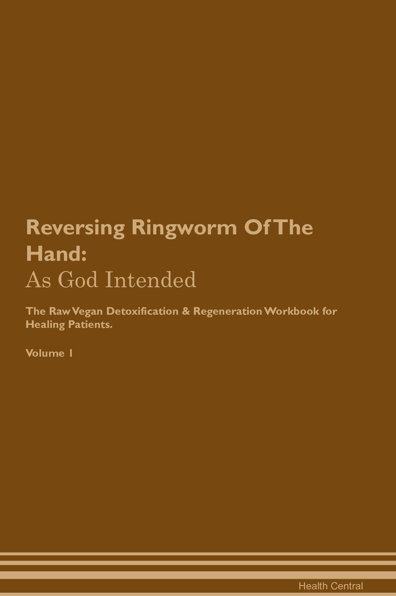 Reversing Ringworm Of The Hand: As God Intended The Raw Vegan Detoxification & Regeneration Workbook for Healing Patients. Volume 1