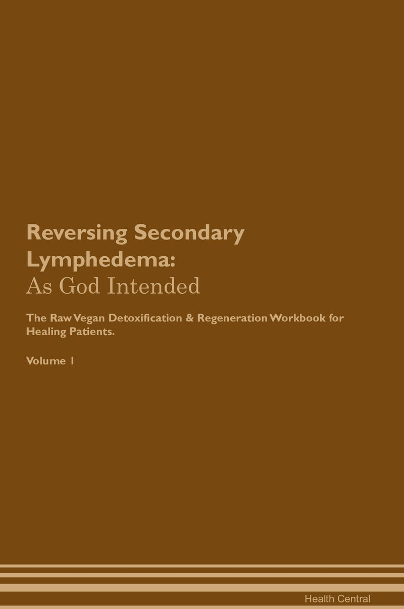 Reversing Secondary Lymphedema: As God Intended The Raw Vegan Detoxification & Regeneration Workbook for Healing Patients. Volume 1