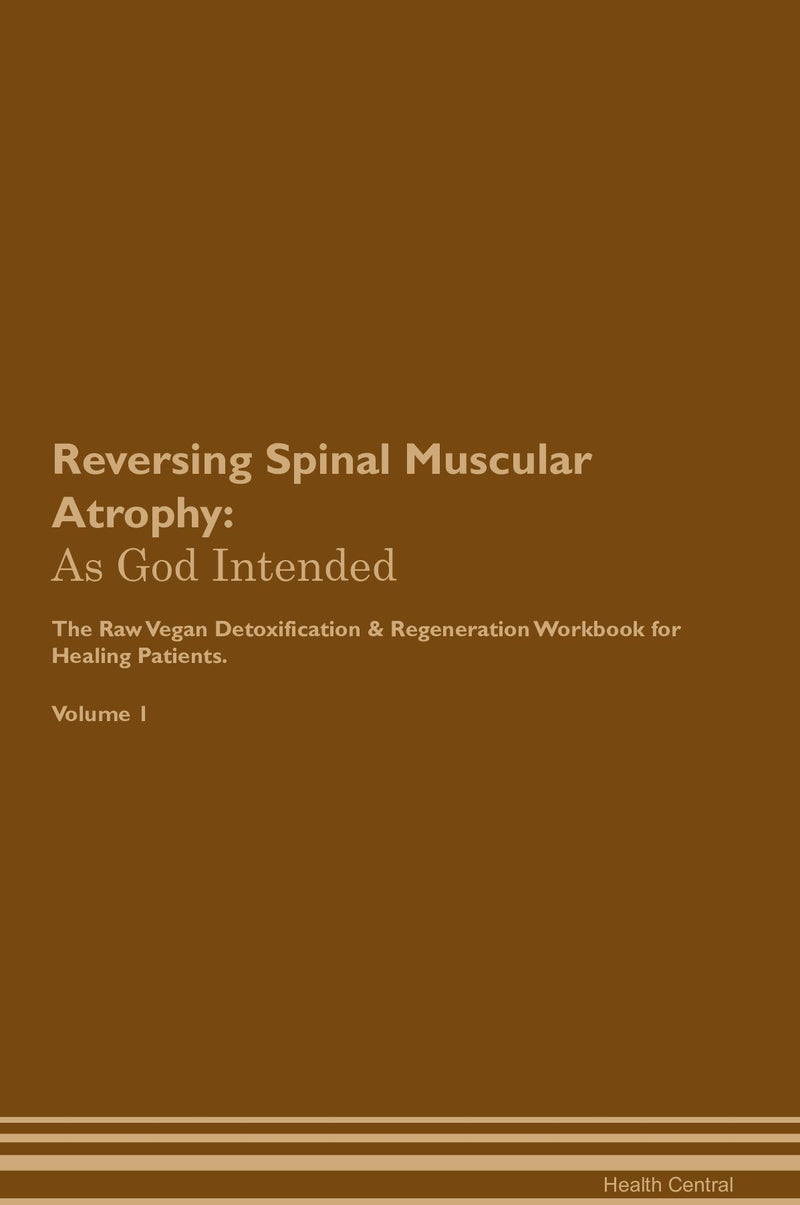 Reversing Spinal Muscular Atrophy: As God Intended The Raw Vegan Detoxification & Regeneration Workbook for Healing Patients. Volume 1