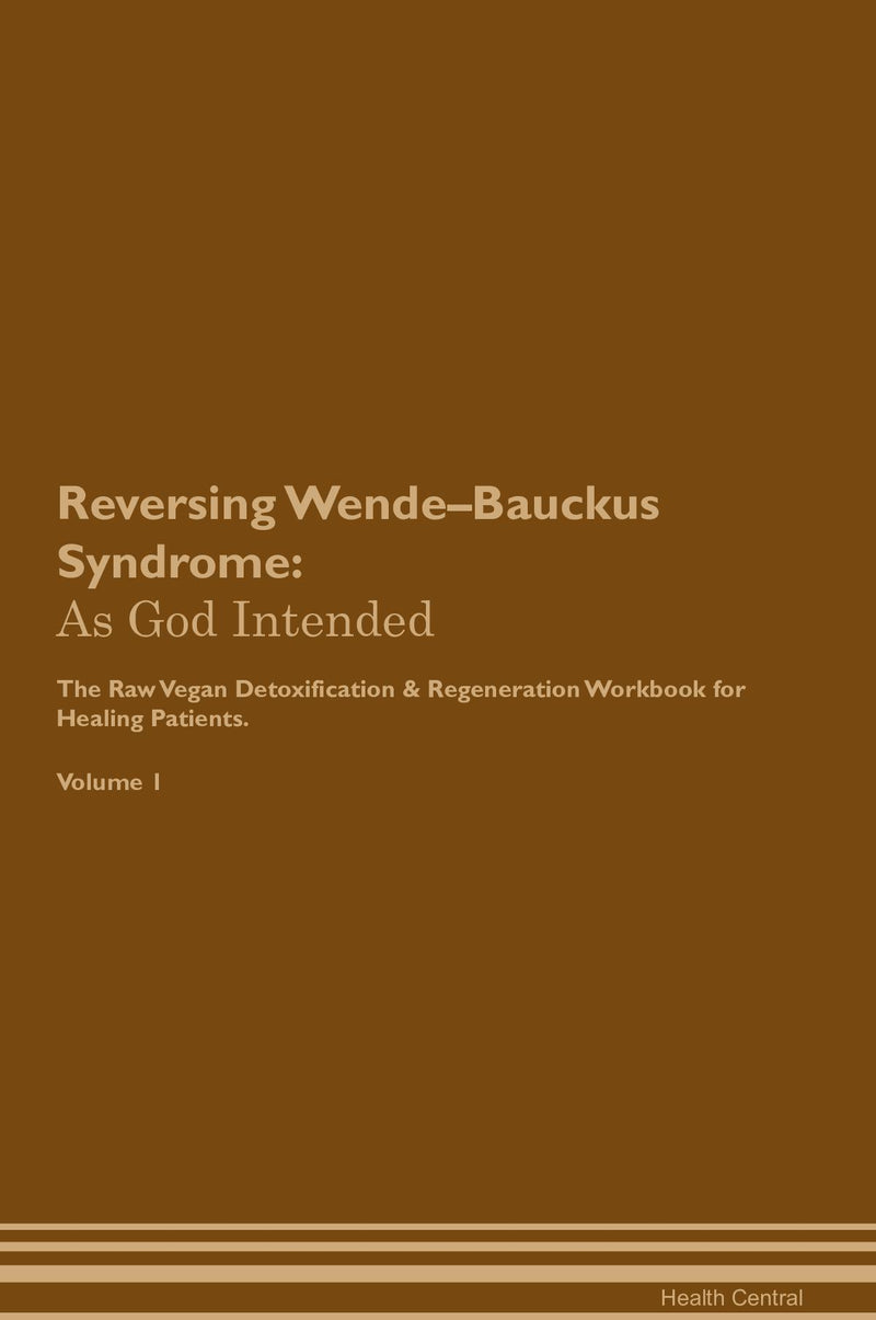 Reversing Wende–Bauckus Syndrome: As God Intended The Raw Vegan Detoxification & Regeneration Workbook for Healing Patients. Volume 1