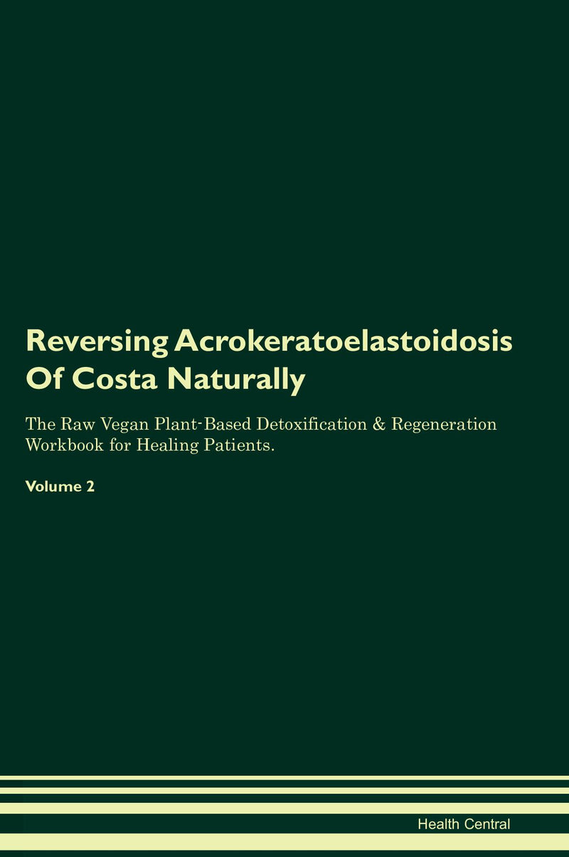 Reversing Acrokeratoelastoidosis Of Costa Naturally The Raw Vegan Plant-Based Detoxification & Regeneration Workbook for Healing Patients. Volume 2