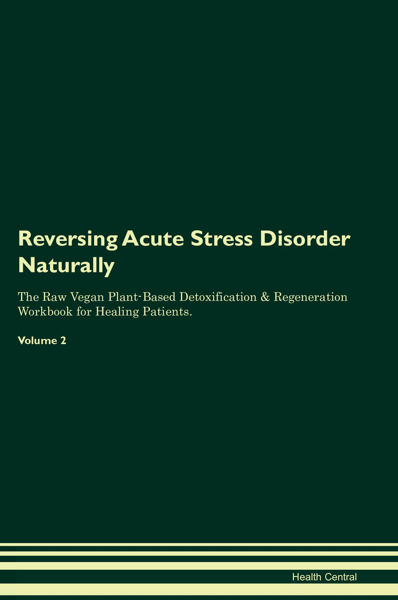 Reversing Acute Stress Disorder Naturally The Raw Vegan Plant-Based Detoxification & Regeneration Workbook for Healing Patients. Volume 2