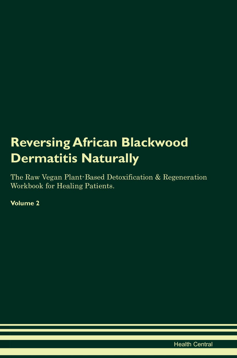 Reversing African Blackwood Dermatitis Naturally The Raw Vegan Plant-Based Detoxification & Regeneration Workbook for Healing Patients. Volume 2