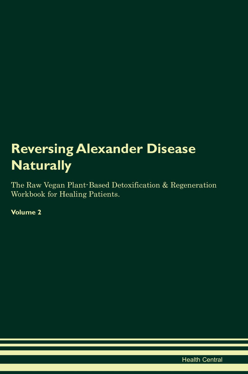 Reversing Alexander Disease Naturally The Raw Vegan Plant-Based Detoxification & Regeneration Workbook for Healing Patients. Volume 2