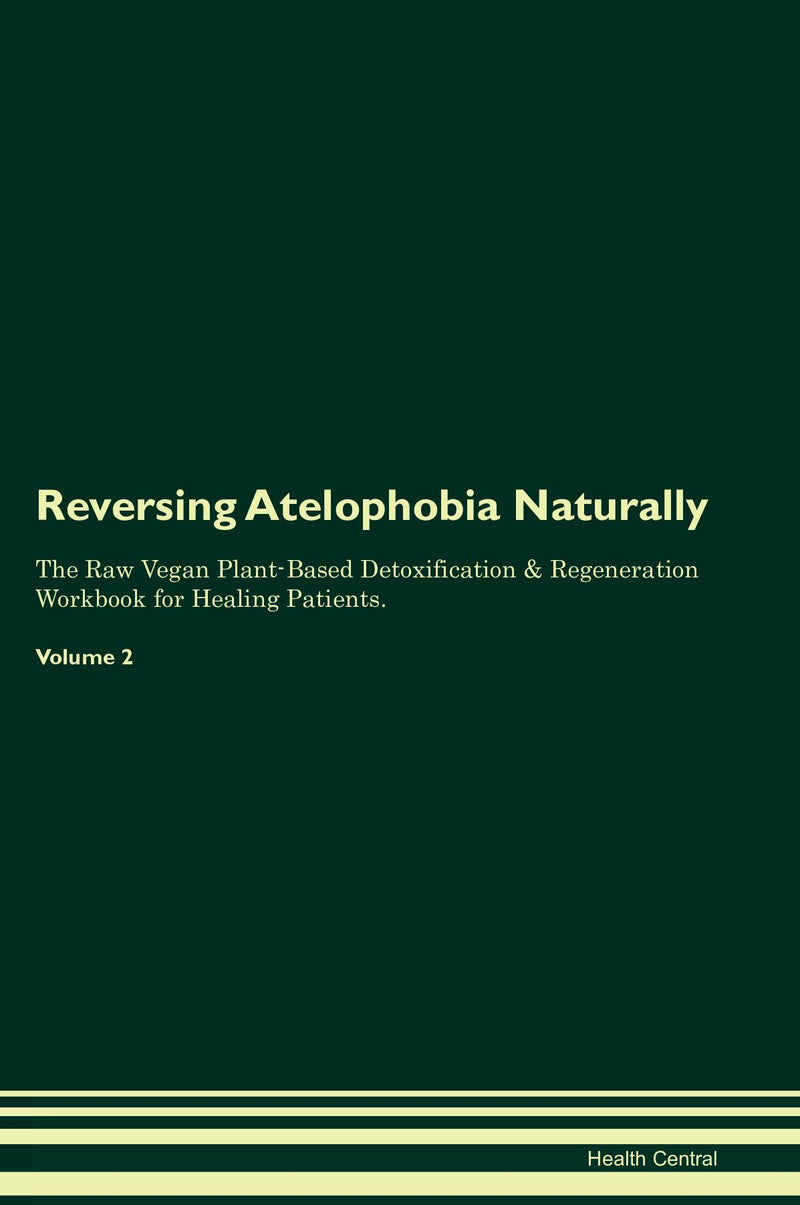Reversing Atelophobia Naturally The Raw Vegan Plant-Based Detoxification & Regeneration Workbook for Healing Patients. Volume 2