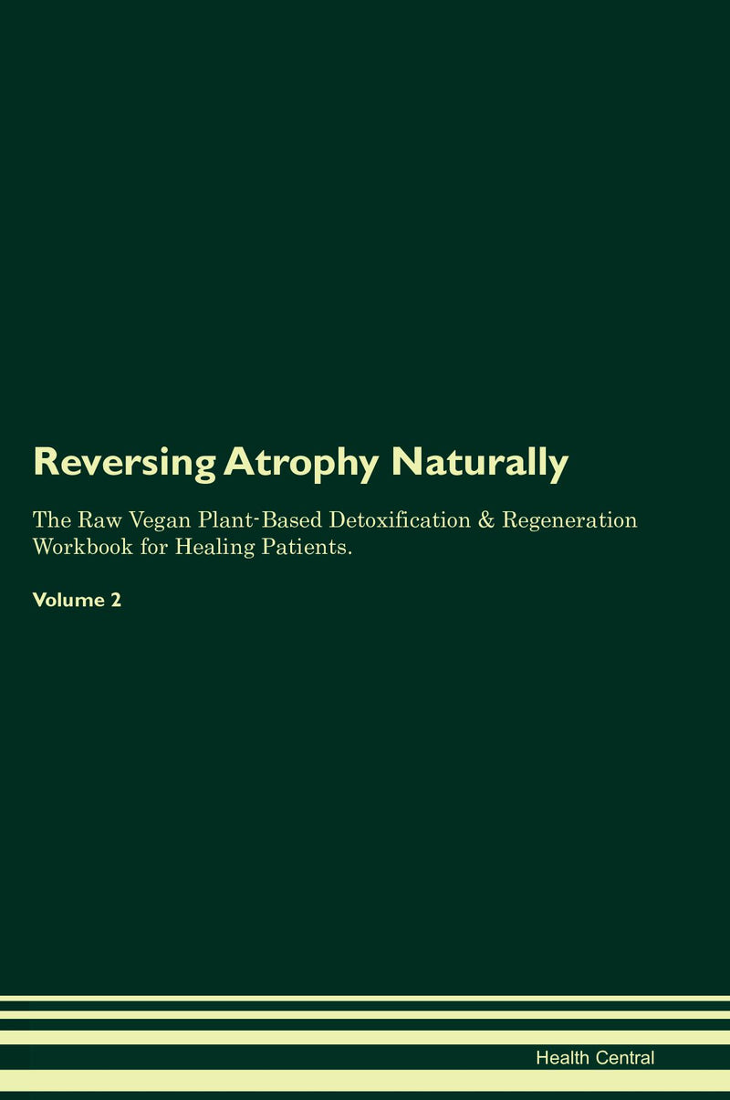 Reversing Atrophy Naturally The Raw Vegan Plant-Based Detoxification & Regeneration Workbook for Healing Patients. Volume 2