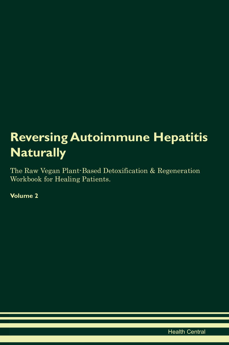 Reversing Autoimmune Hepatitis Naturally The Raw Vegan Plant-Based Detoxification & Regeneration Workbook for Healing Patients. Volume 2
