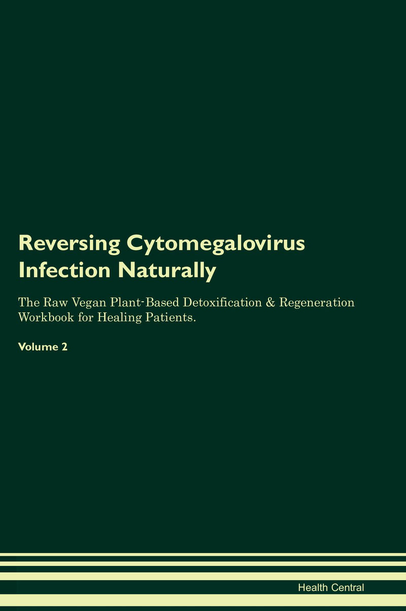 Reversing Cytomegalovirus Infection Naturally The Raw Vegan Plant-Based Detoxification & Regeneration Workbook for Healing Patients. Volume 2