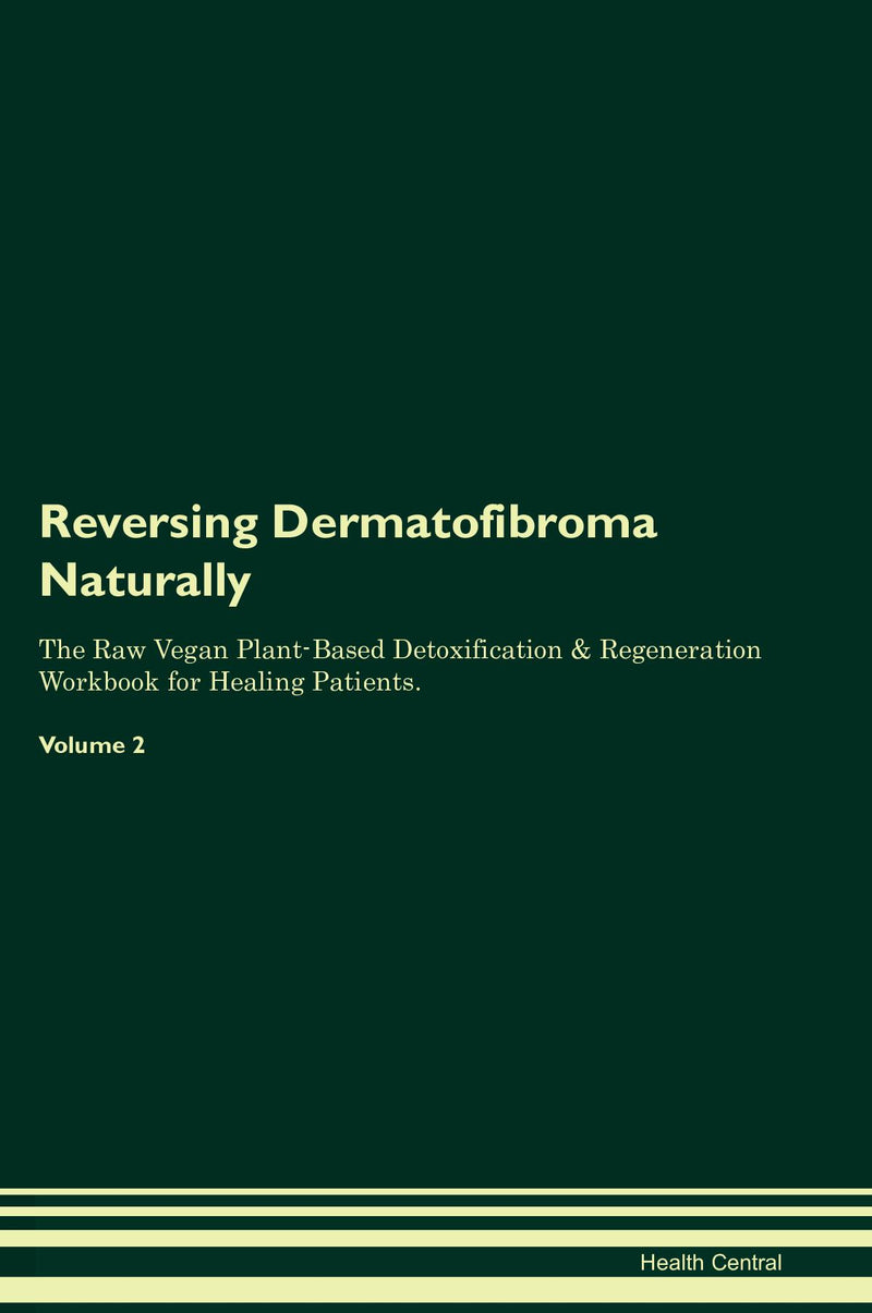 Reversing Dermatofibroma Naturally The Raw Vegan Plant-Based Detoxification & Regeneration Workbook for Healing Patients. Volume 2