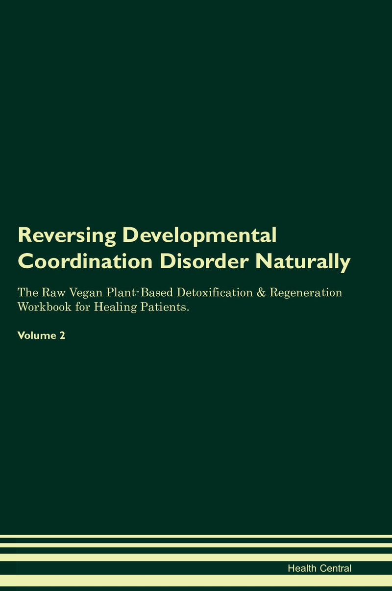 Reversing Developmental Coordination Disorder Naturally The Raw Vegan Plant-Based Detoxification & Regeneration Workbook for Healing Patients. Volume 2