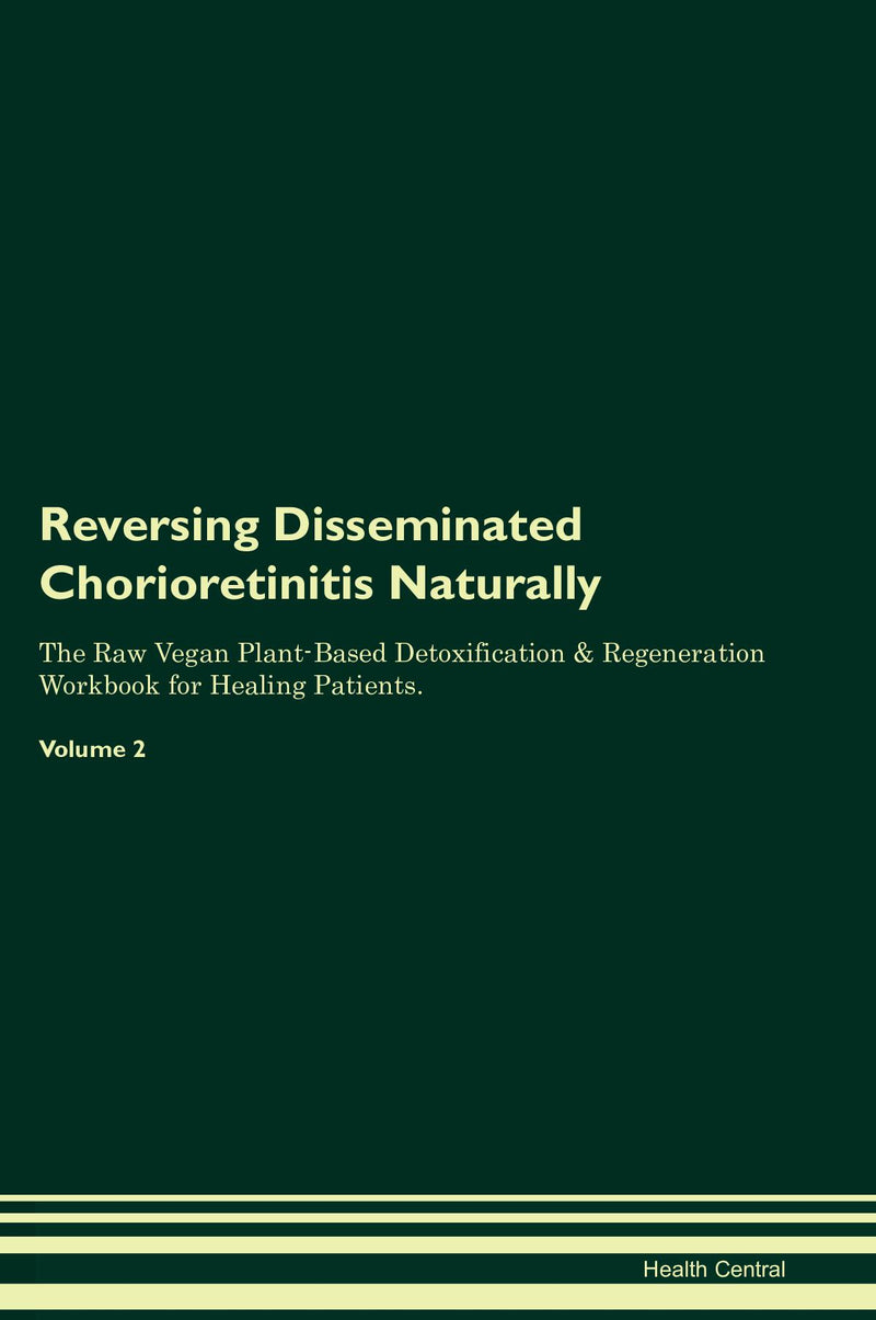 Reversing Disseminated Chorioretinitis Naturally The Raw Vegan Plant-Based Detoxification & Regeneration Workbook for Healing Patients. Volume 2