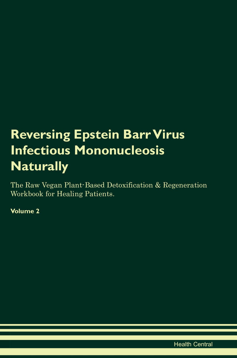 Reversing Epstein Barr Virus Infectious Mononucleosis Naturally The Raw Vegan Plant-Based Detoxification & Regeneration Workbook for Healing Patients. Volume 2