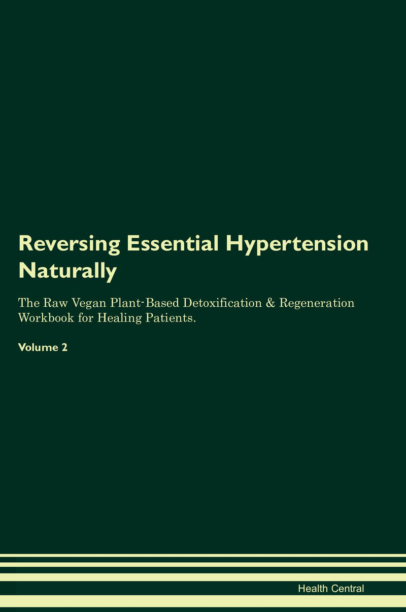 Reversing Essential Hypertension Naturally The Raw Vegan Plant-Based Detoxification & Regeneration Workbook for Healing Patients. Volume 2