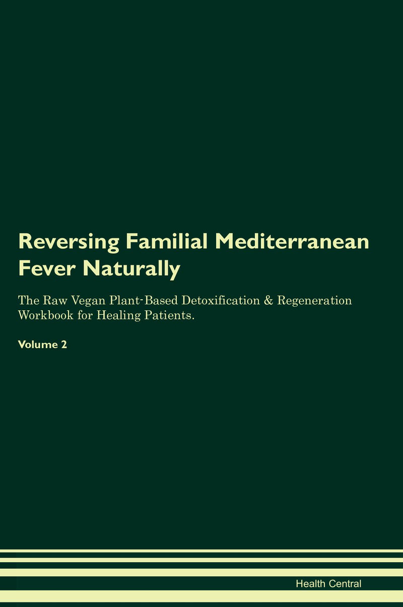 Reversing Familial Mediterranean Fever Naturally The Raw Vegan Plant-Based Detoxification & Regeneration Workbook for Healing Patients. Volume 2