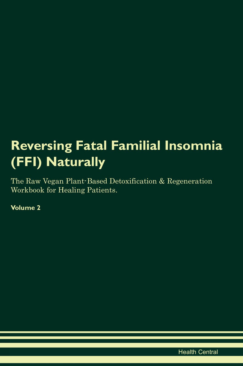 Reversing Fatal Familial Insomnia (FFI) Naturally The Raw Vegan Plant-Based Detoxification & Regeneration Workbook for Healing Patients. Volume 2