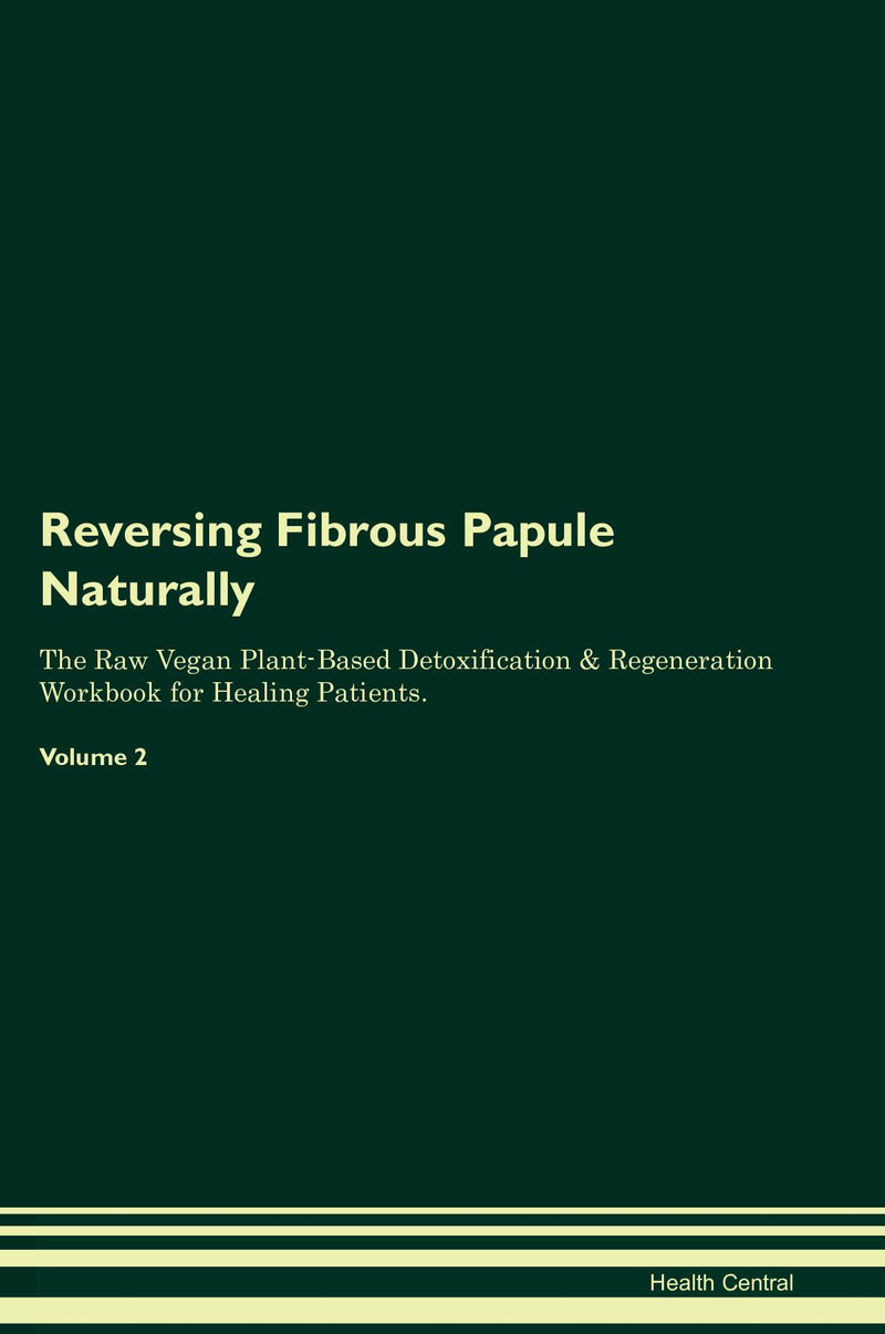 Reversing Fibrous Papule Naturally The Raw Vegan Plant-Based Detoxification & Regeneration Workbook for Healing Patients. Volume 2