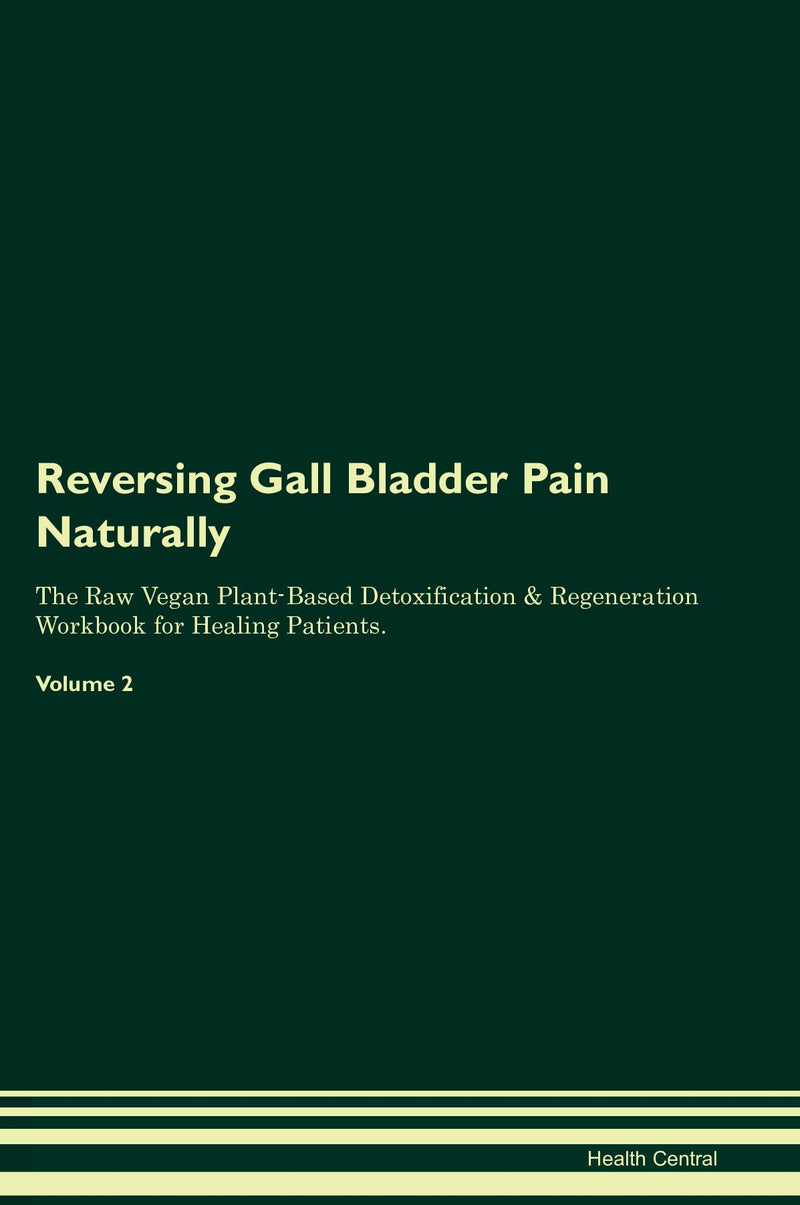 Reversing Gall Bladder Pain Naturally The Raw Vegan Plant-Based Detoxification & Regeneration Workbook for Healing Patients. Volume 2