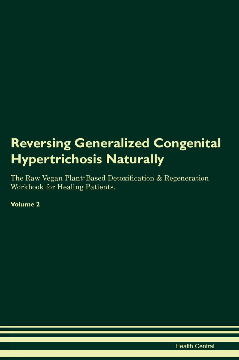 Reversing Generalized Congenital Hypertrichosis Naturally The Raw Vegan Plant-Based Detoxification & Regeneration Workbook for Healing Patients. Volume 2