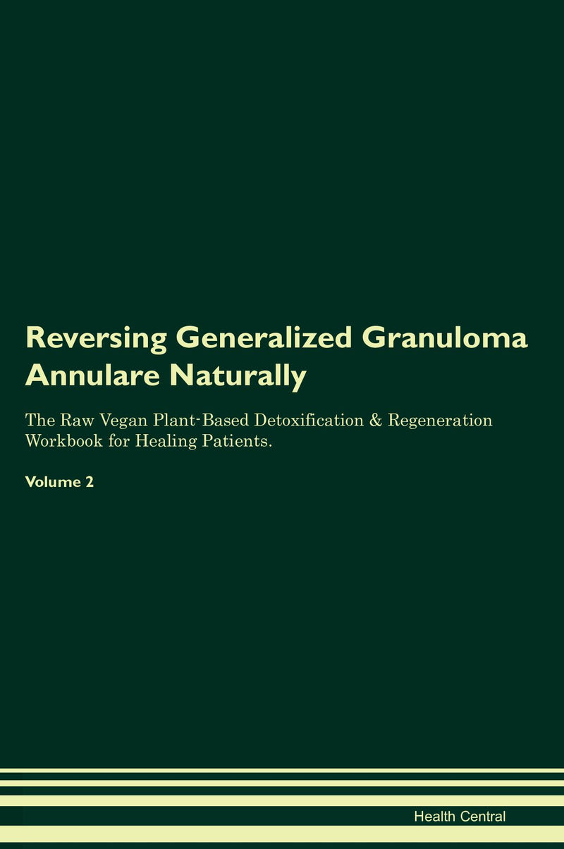 Reversing Generalized Granuloma Annulare Naturally The Raw Vegan Plant-Based Detoxification & Regeneration Workbook for Healing Patients. Volume 2