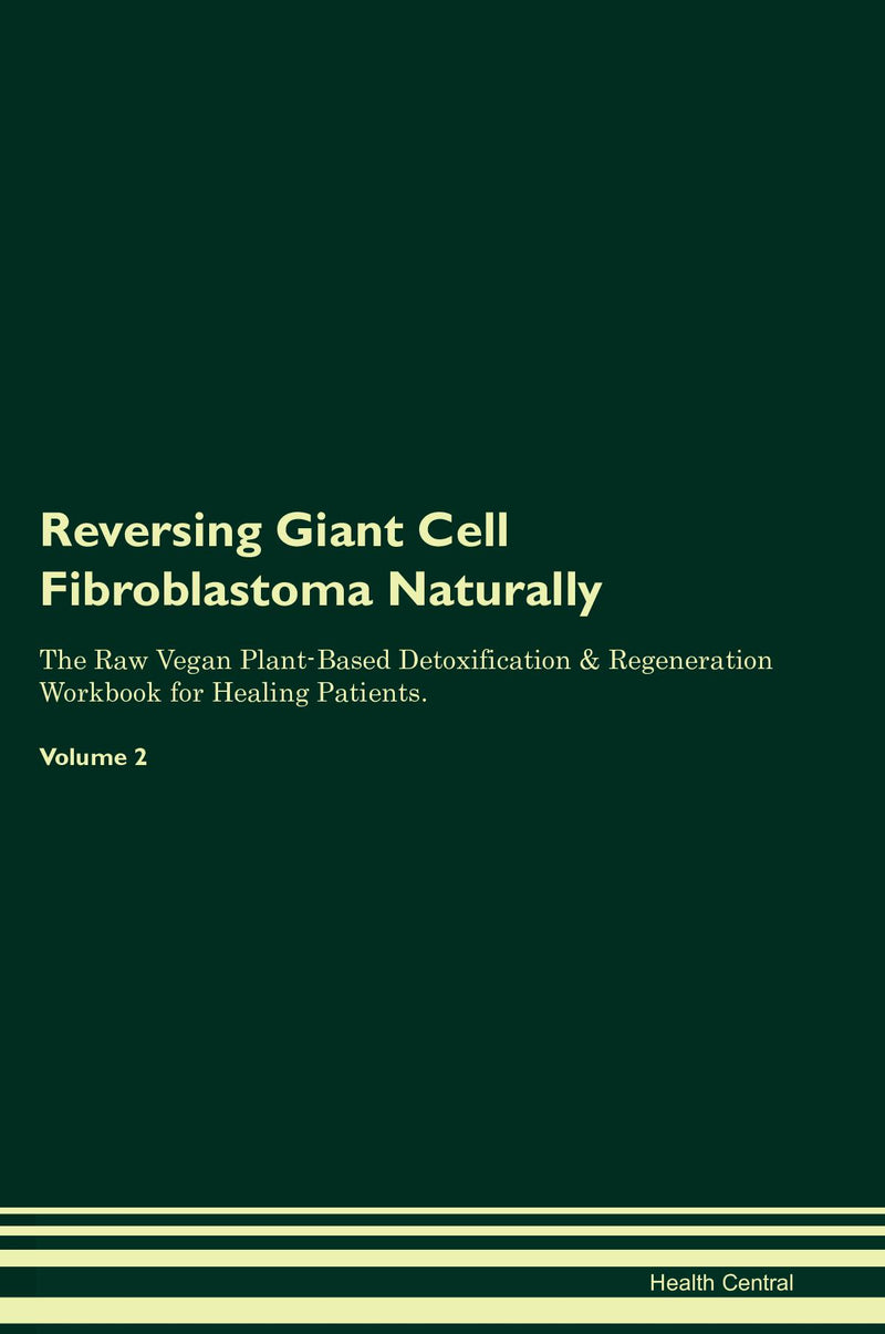 Reversing Giant Cell Fibroblastoma Naturally The Raw Vegan Plant-Based Detoxification & Regeneration Workbook for Healing Patients. Volume 2