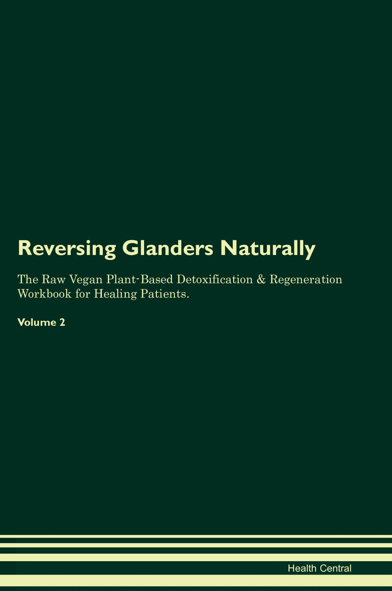 Reversing Glanders Naturally The Raw Vegan Plant-Based Detoxification & Regeneration Workbook for Healing Patients. Volume 2