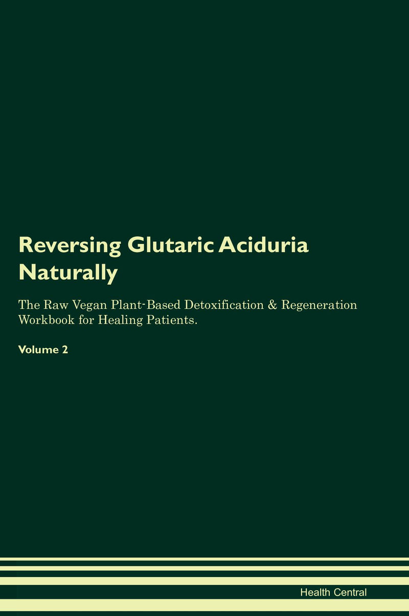 Reversing Glutaric Aciduria Naturally The Raw Vegan Plant-Based Detoxification & Regeneration Workbook for Healing Patients. Volume 2