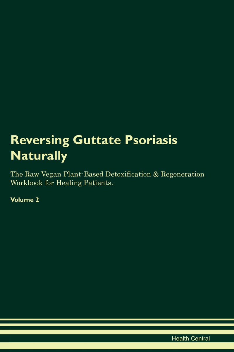 Reversing Guttate Psoriasis Naturally The Raw Vegan Plant-Based Detoxification & Regeneration Workbook for Healing Patients. Volume 2