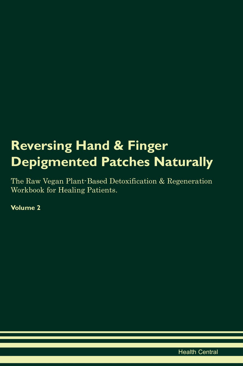 Reversing Hand & Finger Depigmented Patches Naturally The Raw Vegan Plant-Based Detoxification & Regeneration Workbook for Healing Patients. Volume 2