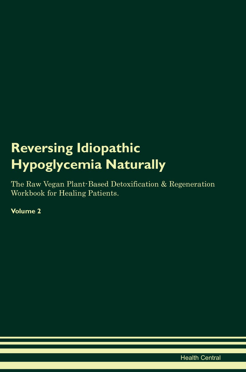 Reversing Idiopathic Hypoglycemia Naturally The Raw Vegan Plant-Based Detoxification & Regeneration Workbook for Healing Patients. Volume 2