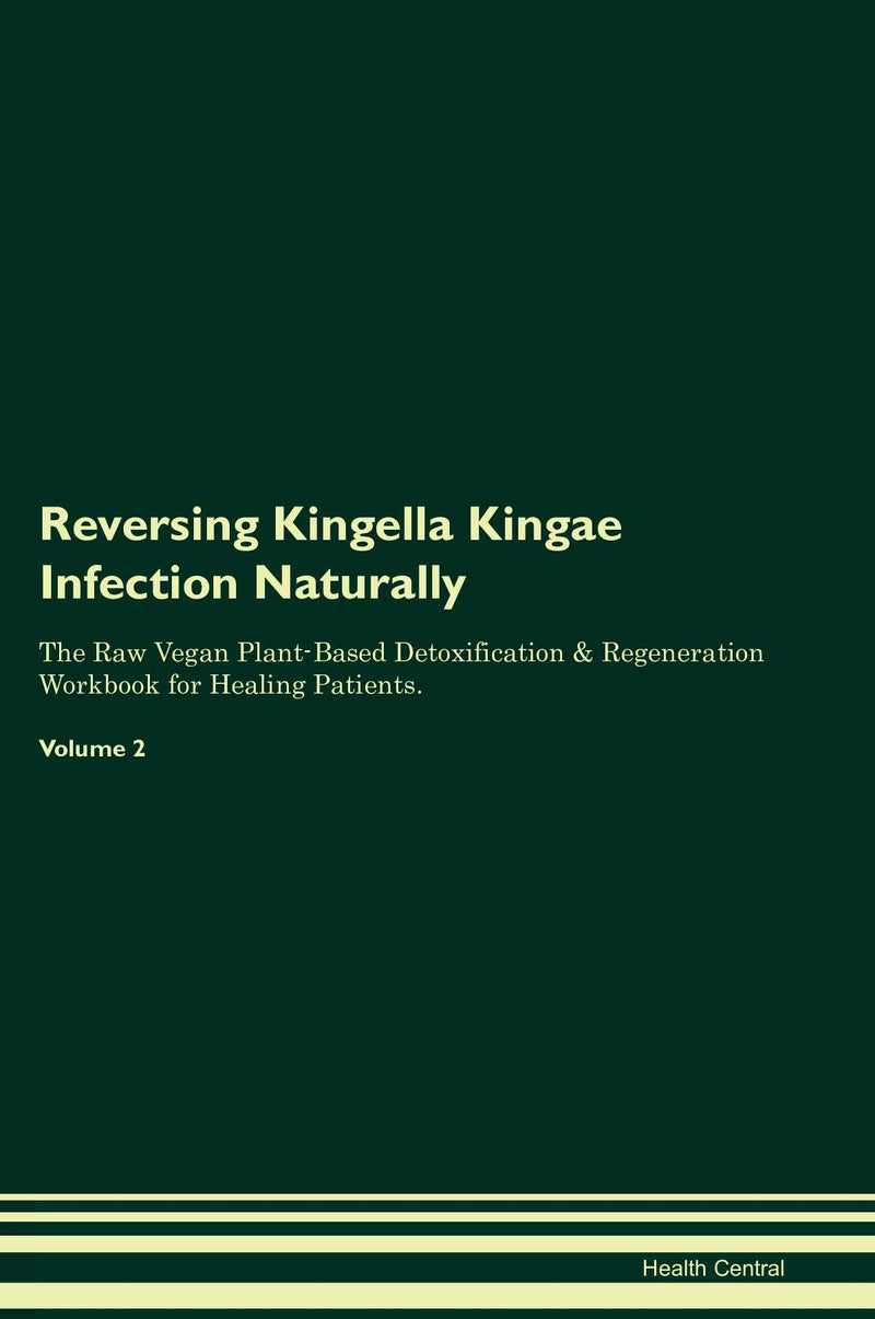 Reversing Kingella Kingae Infection Naturally The Raw Vegan Plant-Based Detoxification & Regeneration Workbook for Healing Patients. Volume 2