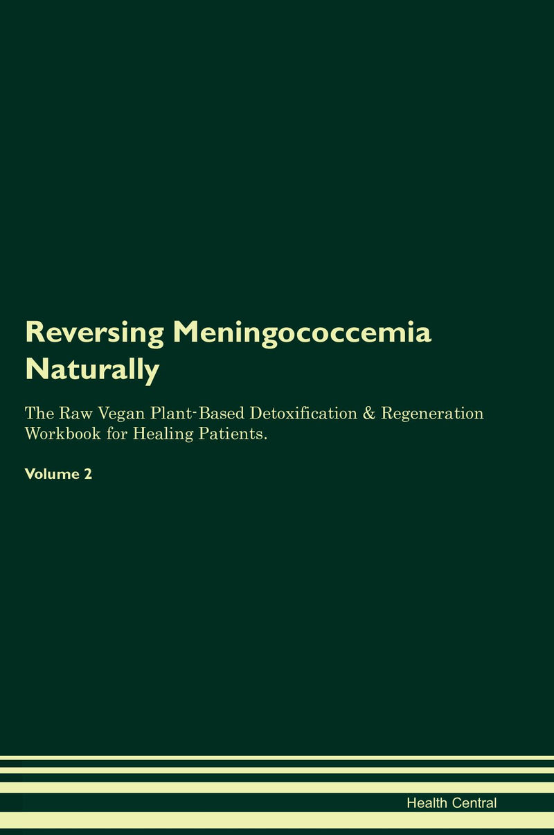 Reversing Meningococcemia Naturally The Raw Vegan Plant-Based Detoxification & Regeneration Workbook for Healing Patients. Volume 2