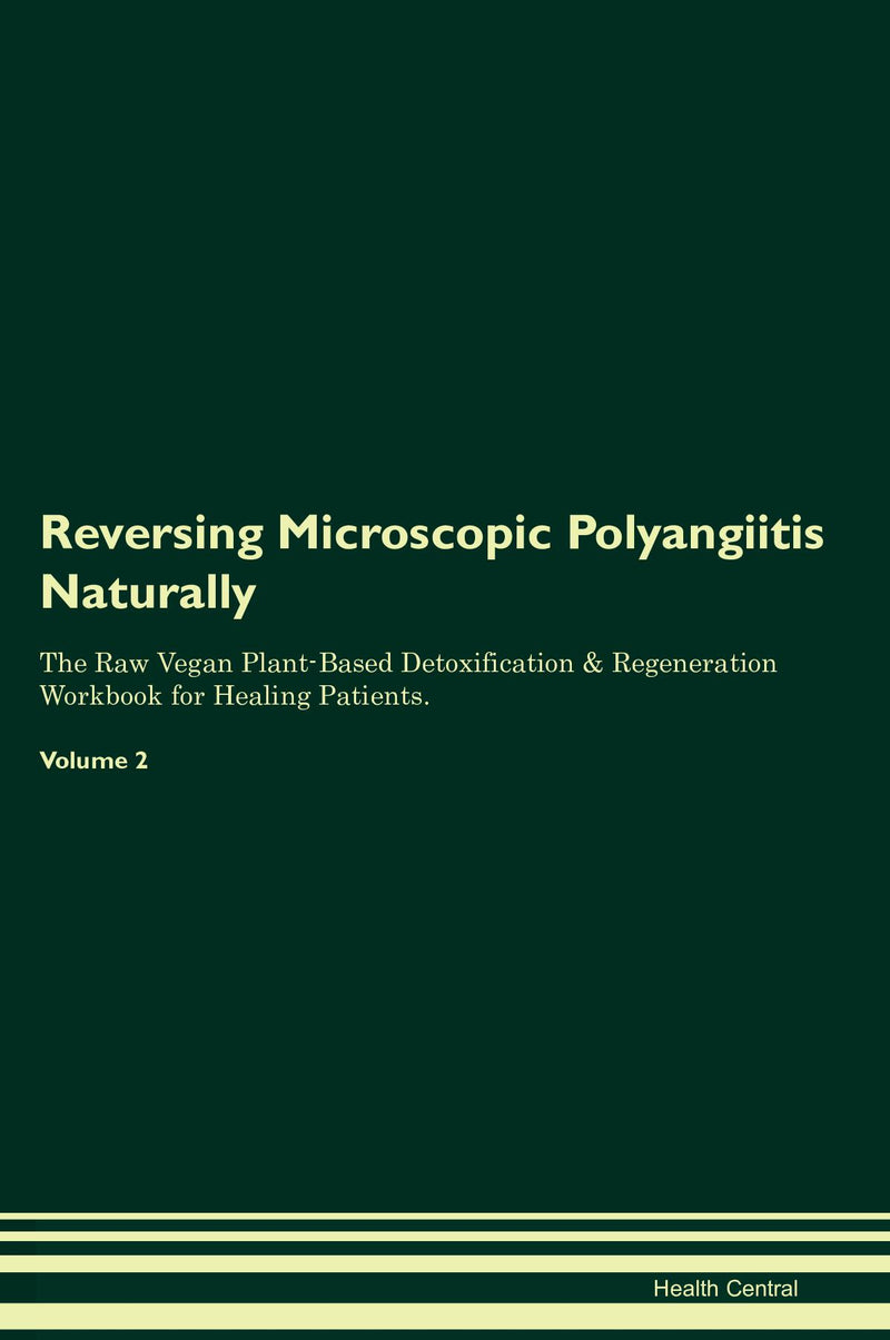 Reversing Microscopic Polyangiitis Naturally The Raw Vegan Plant-Based Detoxification & Regeneration Workbook for Healing Patients. Volume 2