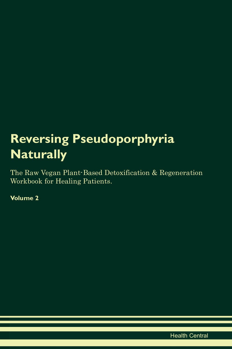 Reversing Pseudoporphyria Naturally The Raw Vegan Plant-Based Detoxification & Regeneration Workbook for Healing Patients. Volume 2