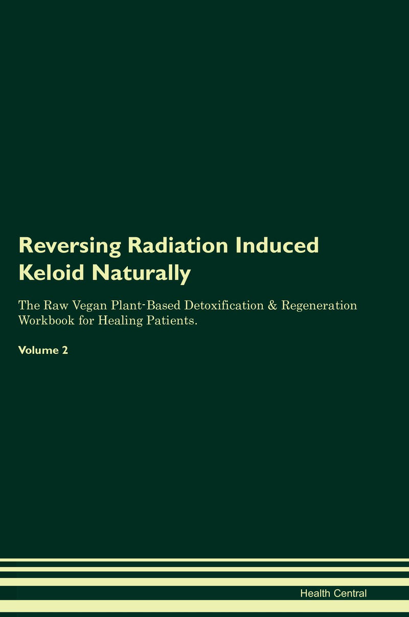 Reversing Radiation Induced Keloid Naturally The Raw Vegan Plant-Based Detoxification & Regeneration Workbook for Healing Patients. Volume 2