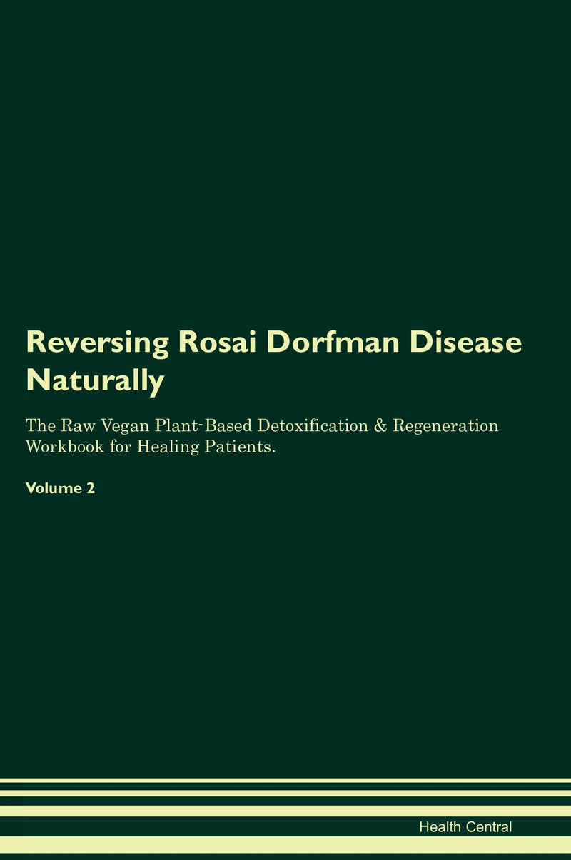 Reversing Rosai Dorfman Disease Naturally The Raw Vegan Plant-Based Detoxification & Regeneration Workbook for Healing Patients. Volume 2
