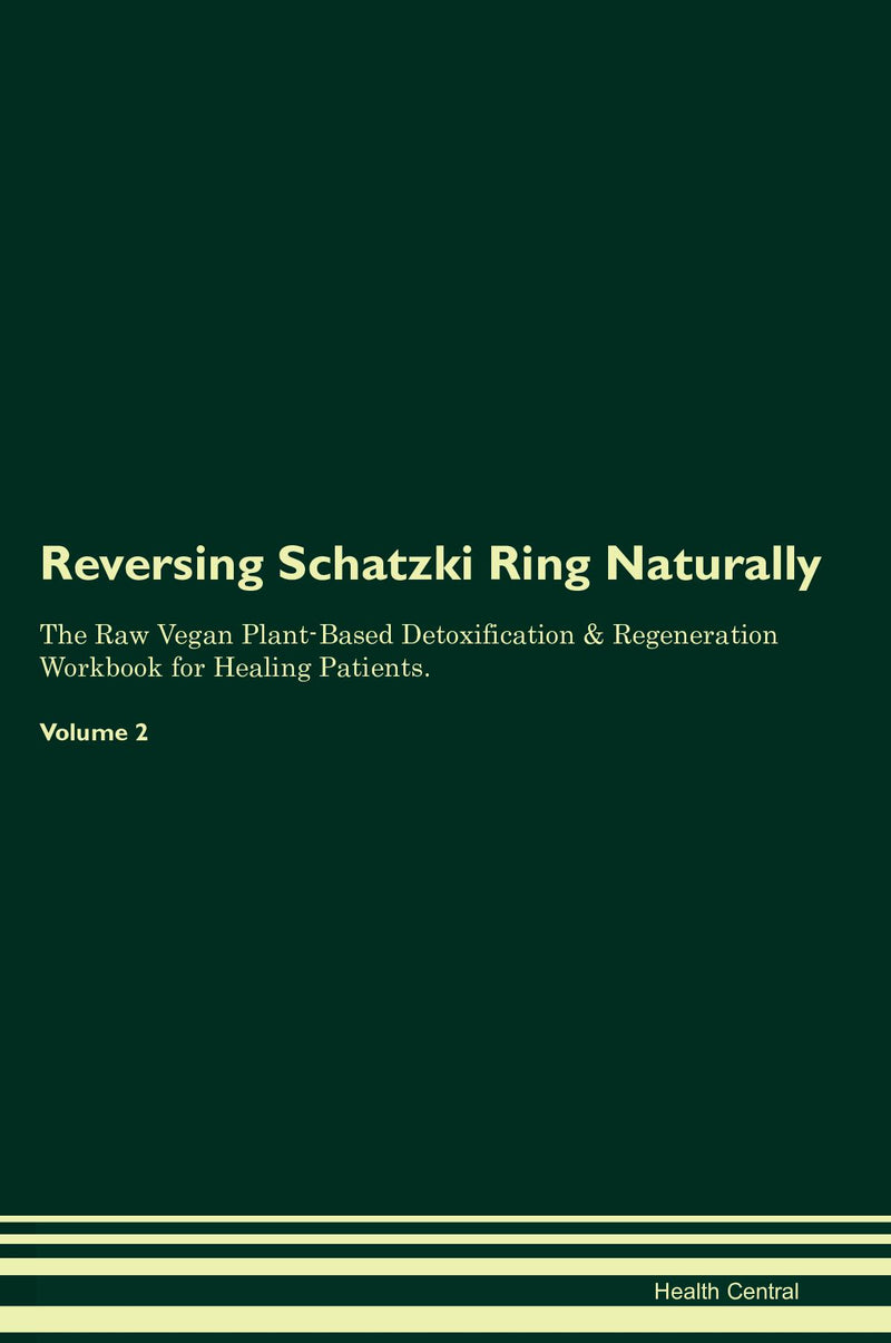 Reversing Schatzki Ring Naturally The Raw Vegan Plant-Based Detoxification & Regeneration Workbook for Healing Patients. Volume 2