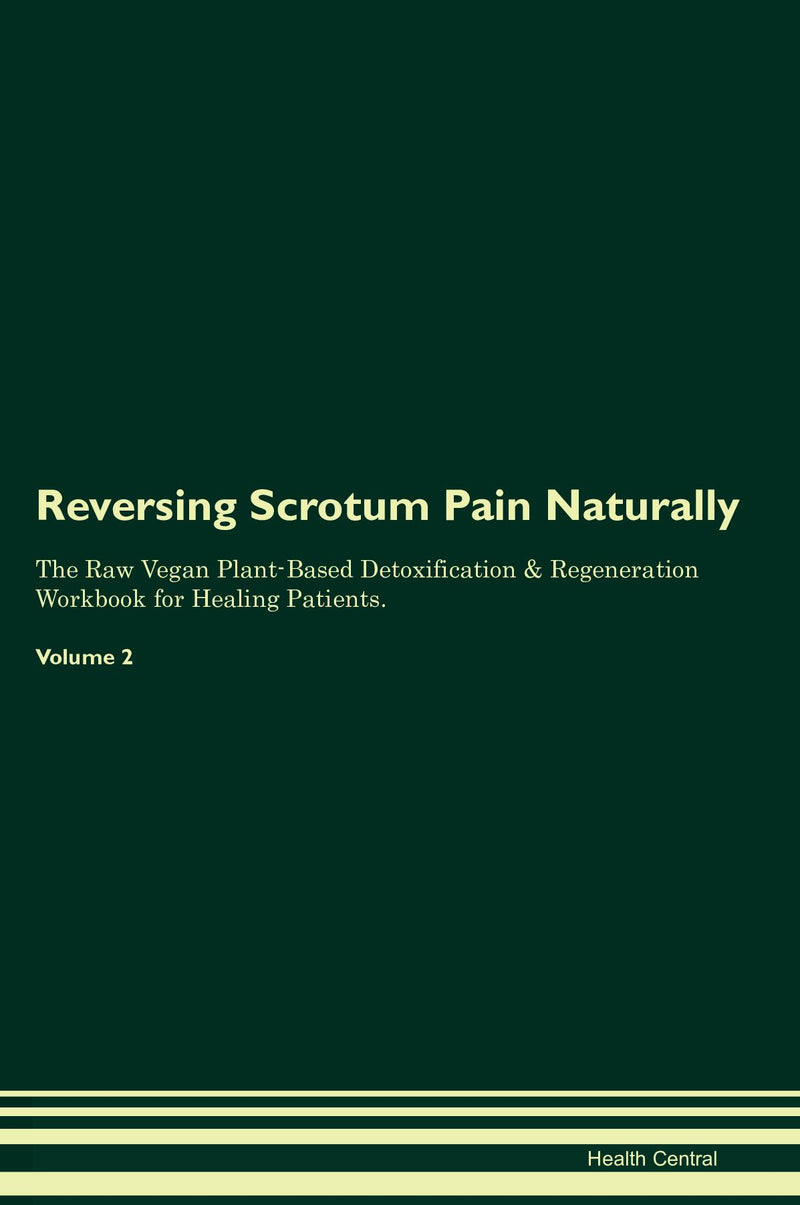 Reversing Scrotum Pain Naturally The Raw Vegan Plant-Based Detoxification & Regeneration Workbook for Healing Patients. Volume 2