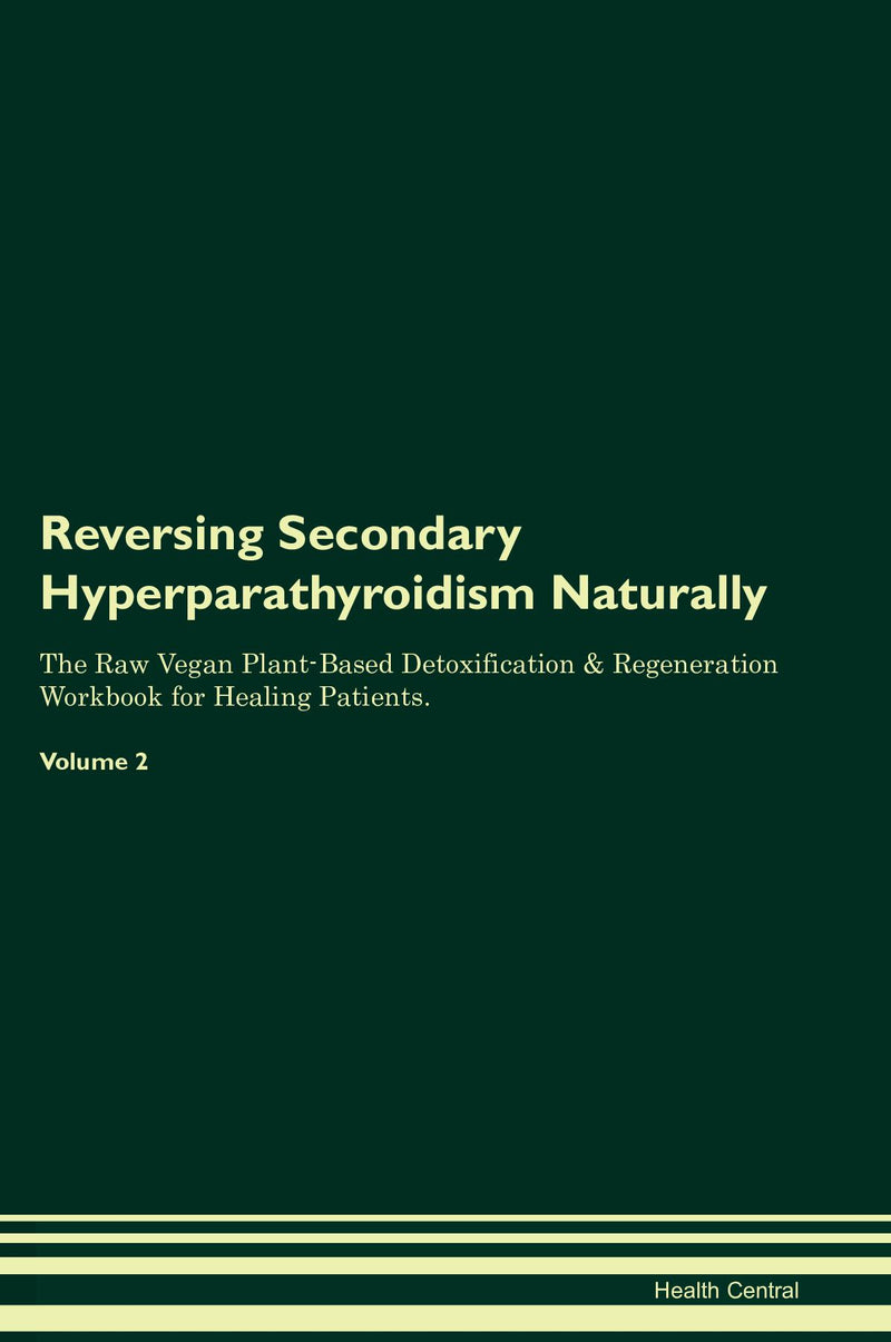 Reversing Secondary Hyperparathyroidism Naturally The Raw Vegan Plant-Based Detoxification & Regeneration Workbook for Healing Patients. Volume 2