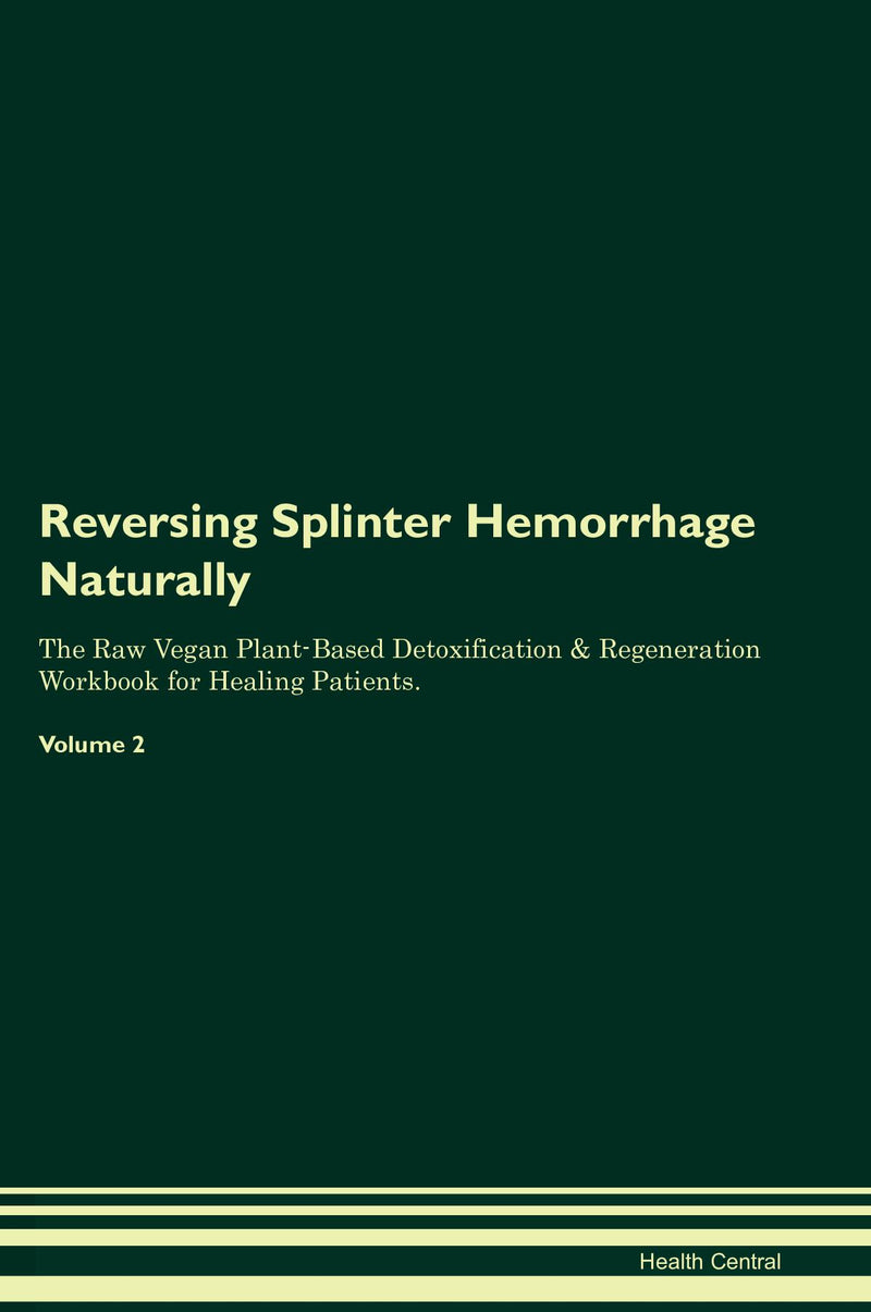 Reversing Splinter Hemorrhage Naturally The Raw Vegan Plant-Based Detoxification & Regeneration Workbook for Healing Patients. Volume 2