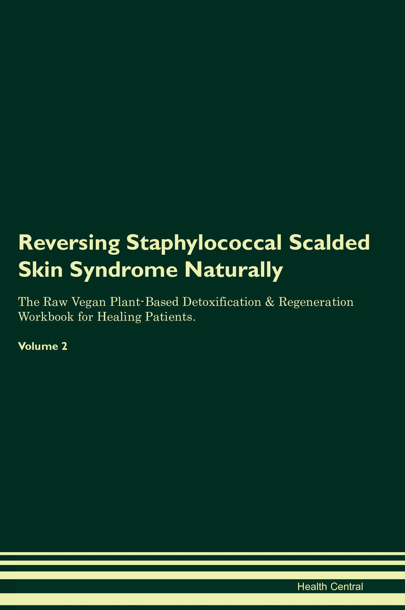 Reversing Staphylococcal Scalded Skin Syndrome Naturally The Raw Vegan Plant-Based Detoxification & Regeneration Workbook for Healing Patients. Volume 2