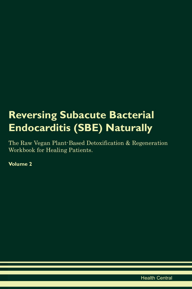 Reversing Subacute Bacterial Endocarditis (SBE) Naturally The Raw Vegan Plant-Based Detoxification & Regeneration Workbook for Healing Patients. Volume 2