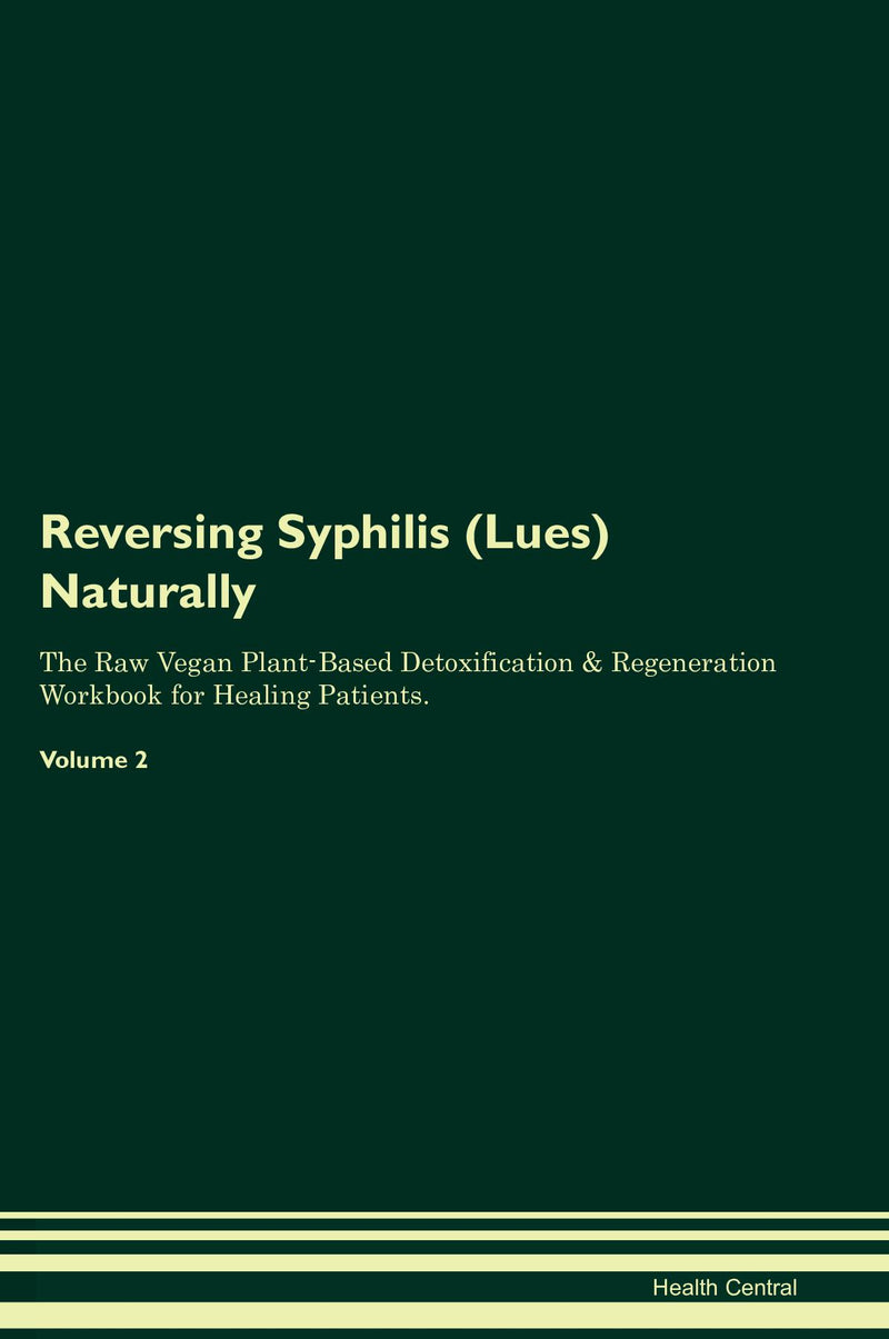 Reversing Syphilis (Lues) Naturally The Raw Vegan Plant-Based Detoxification & Regeneration Workbook for Healing Patients. Volume 2