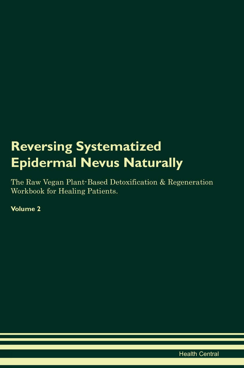 Reversing Systematized Epidermal Nevus Naturally The Raw Vegan Plant-Based Detoxification & Regeneration Workbook for Healing Patients. Volume 2