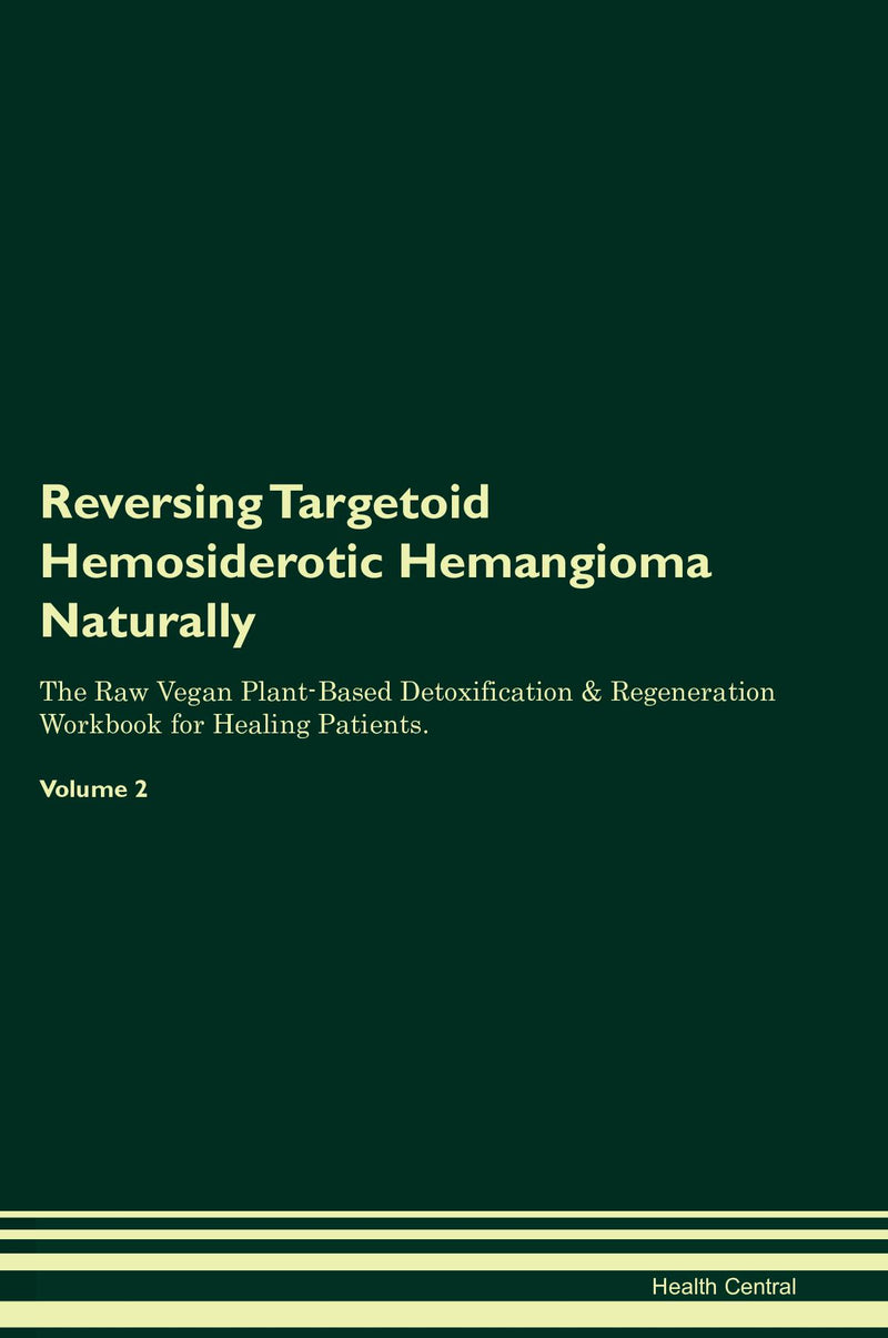 Reversing Targetoid Hemosiderotic Hemangioma Naturally The Raw Vegan Plant-Based Detoxification & Regeneration Workbook for Healing Patients. Volume 2